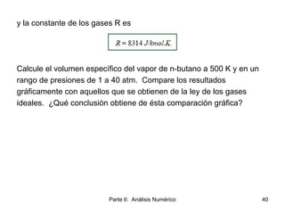 Parte II: Análisis Numérico 40
y la constante de los gases R es
Calcule el volumen específico del vapor de n-butano a 500 ...
