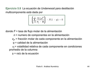 Parte II: Análisis Numérico 44
Ejercicio 5.8 La ecuación de Underwood para destilación
multicomponente está dada por
donde...