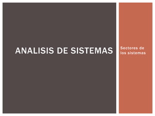Sectores de
los sistemasANALISIS DE SISTEMAS
 