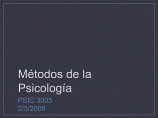 Métodos de la
Psicología
PSIC 3005
2/3/2009
 