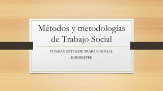 Métodos y metodologías
de Trabajo Social
FUNDAMENTOS DE TRABAJO SOCIAL
II SEMESTRE
 
