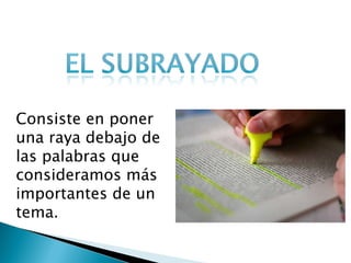 Consiste en poner una raya debajo de las palabras que consideramos más importantes de un tema. 