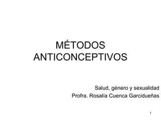 MÉTODOS
ANTICONCEPTIVOS
Salud, género y sexualidad
Profra. Rosalía Cuenca Garcidueñas
1
 