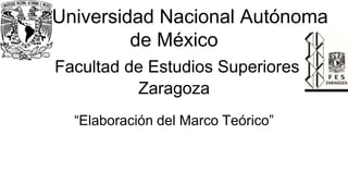 Universidad Nacional Autónoma
de México
Facultad de Estudios Superiores
Zaragoza
“Elaboración del Marco Teórico”
 