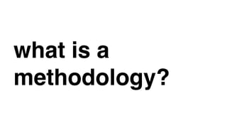 what is a
methodology?
 