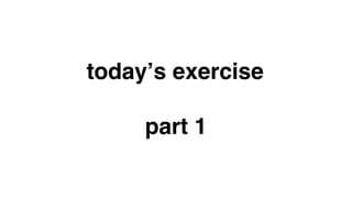 today’s exercise
part 1
 