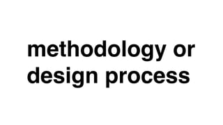 methodology or
design process
 
