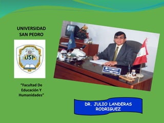 UNIVERSIDAD SAN PEDRO “Facultad De Educación Y Humanidades” DR. JULIO LANDERAS RODRIGUEZ 
