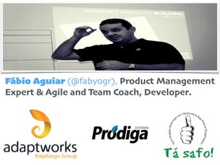 Fábio Aguiar (@fabyogr), Product Management
Expert & Agile and Team Coach, Developer.
 