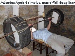 Métodos Ágeis é simples, mas difícil de aplicar
 