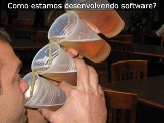 Como estamos desenvolvendo software?
 