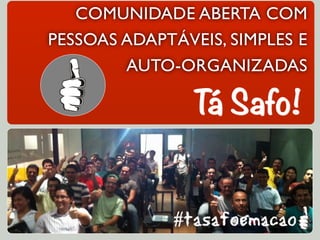 COMUNIDADE ABERTA COM
PESSOAS ADAPTÁVEIS, SIMPLES E
AUTO-ORGANIZADAS
Tá Safo!
 
