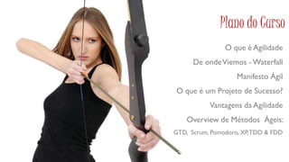 Plano do Curso
                O que é Agilidade
      De onde Viemos - Waterfall
                    Manifesto Ágil
O que é um Projeto de Sucesso?
           Vantagens da Agilidade
    Overview de Métodos Ágeis:
GTD, Scrum, Pomodoro, XP, TDD & FDD
 