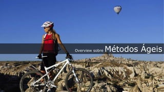 Overview sobre   Métodos Ágeis
 