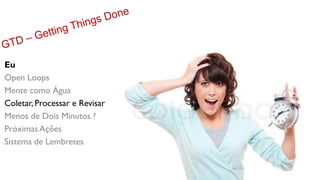 Eu
Open Loops
Mente como Água
Coletar, Processar e Revisar
Menos de Dois Minutos ?
Próximas Ações
Sistema de Lembretes
 