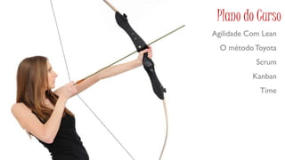 Plano do Curso
Agilidade Com Lean
  O método Toyota
            Scrum
           Kanban
             Time
 