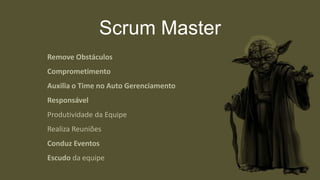 Scrum Master
Remove Obstáculos
Comprometimento
Auxilia o Time no Auto Gerenciamento
Responsável
Produtividade da Equipe
Realiza Reuniões
Conduz Eventos
Escudo da equipe
 