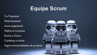 Equipe Scrum
5 a 9 pessoas
Multi-funcional
Auto-organizável
Melhoria Contínua
Ensina o Outro
Confiança e União
Sugere funcionalidades do produto
 