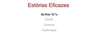 Estórias Eficazes
     Os Três “C”s:
        Cartão

       Conversa

      Confirmação
 