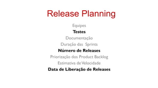 Release Planning
             Equipes
              Testes
          Documentação
       Duração das Sprints
     Número de Releases
 Priorização dos Product Backlog
     Estimativa de Velocidade
Data de Liberação de Releases
 