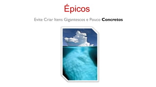 Épicos
Evite Criar Itens Gigantescos e Pouco Concretos
 