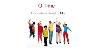 O Time
Mais produtivo, divertido e feliz
 