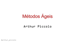 Métodos Ágeis

                  Arthur Piccolo


@arthur_piccolo
 