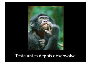 Testa antes depois desenvolve 
 