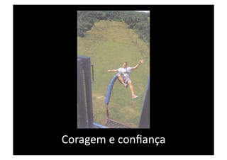 Coragem e conﬁança 
 