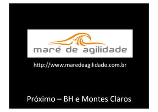 h@p://www.maredeagilidade.com.br 




Próximo – BH e Montes Claros 
 