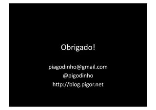 Obrigado! 

piagodinho@gmail.com 
     @pigodinho 
  h@p://blog.pigor.net 
 