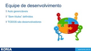 www.konia.com.br 
Equipe de desenvolvimento 
 Auto gerenciáveis 
 “Sem títulos” definidos 
 TODOS são desenvolvedores 
 