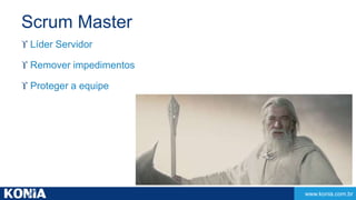 www.konia.com.br 
Scrum Master 
 Líder Servidor 
 Remover impedimentos 
 Proteger a equipe 
 