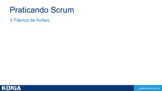 www.konia.com.br 
Praticando Scrum 
 Fábrica de Aviões 
 