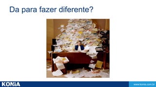 www.konia.com.br 
Da para fazer diferente? 
 