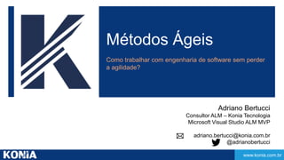 www.konia.com.br 
Métodos Ágeis 
Como trabalhar com engenharia de software sem perder 
a agilidade? 
Adriano Bertucci 
Con...