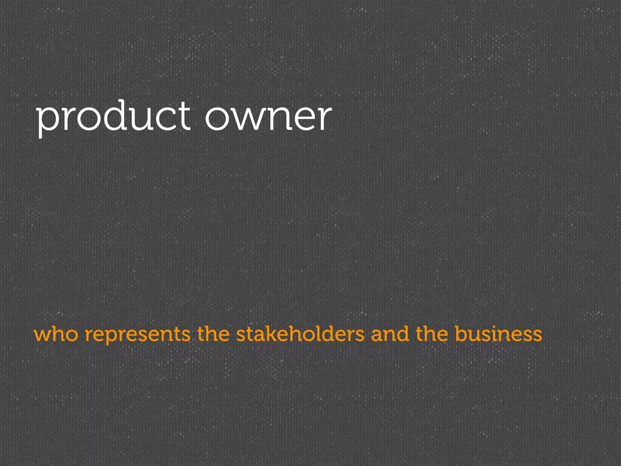 product owner



who represents the stakeholders and the business
 