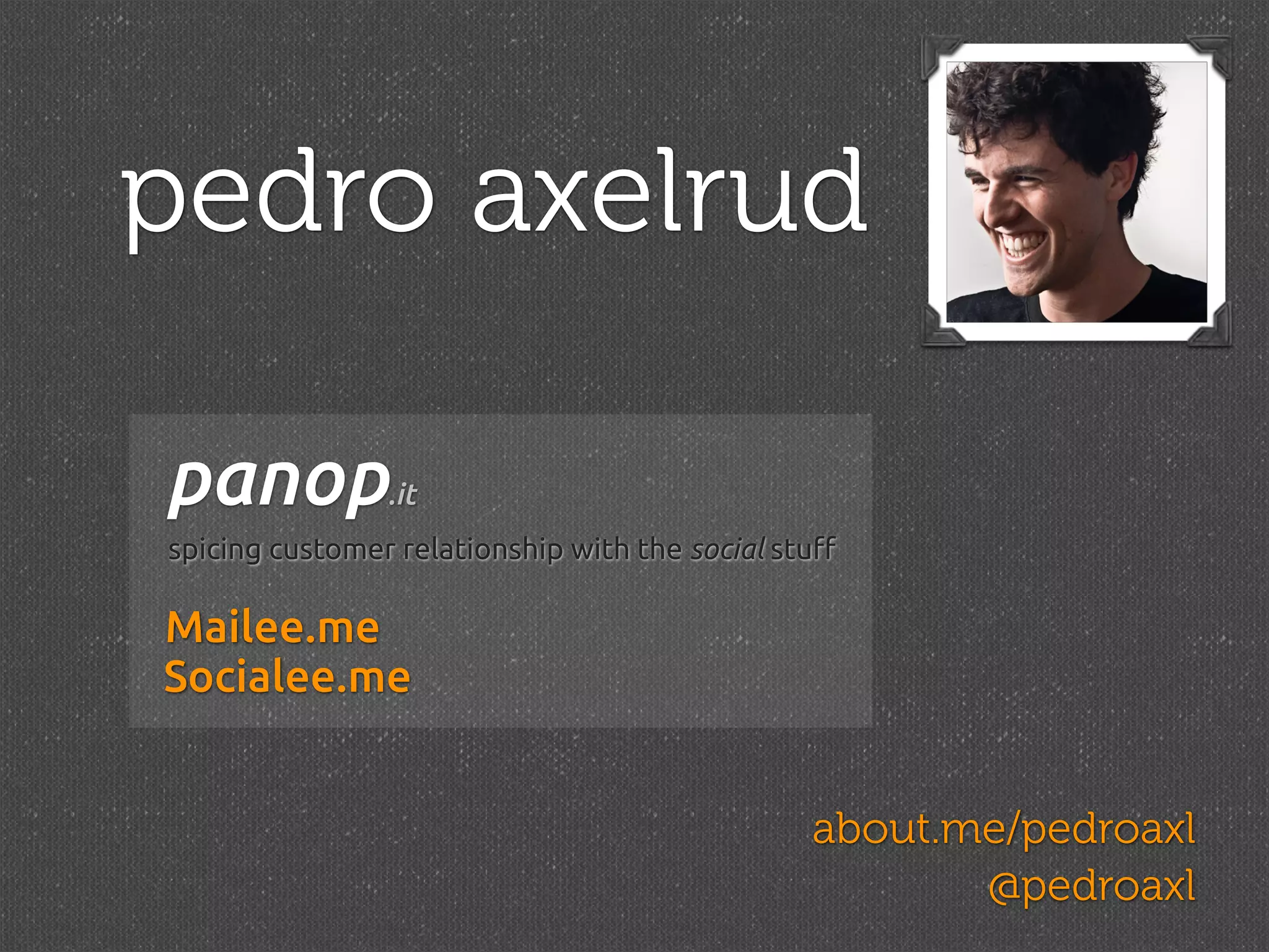 pedro axelrud

panop           .it
spicing customer relationship with the social stu!

Mailee.me
Socialee.me


                                                about.me/pedroaxl
                                                       @pedroaxl
 