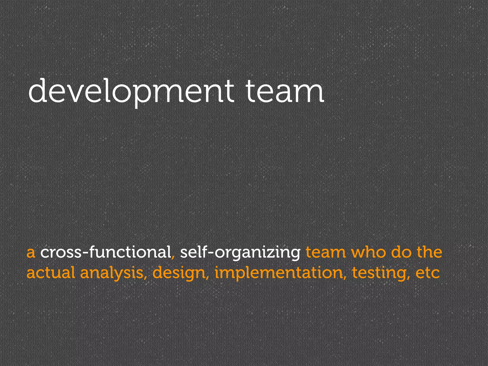 development team



a cross-functional, self-organizing team who do the
actual analysis, design, implementation, testing, etc
 