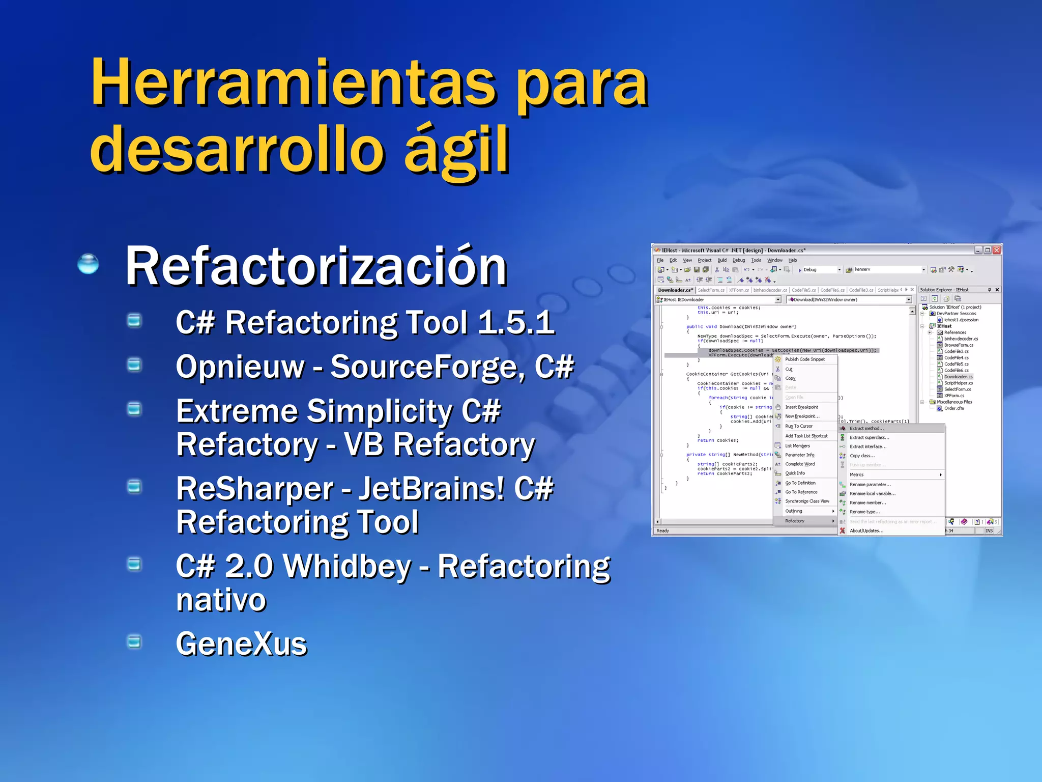 Herramientas para desarrollo ágil Refactorización C# Refactoring Tool 1.5.1 Opnieuw - SourceForge, C# Extreme Simplicity C# Refactory - VB Refactory ReSharper - JetBrains! C# Refactoring Tool C# 2.0 Whidbey - Refactoring nativo GeneXus 