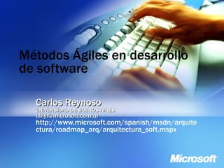 Métodos Ágiles en desarrollo de software Carlos Reynoso UNIVERSIDAD DE BUENOS AIRES [email_address] http://www.microsoft.com/spanish/msdn/arquitectura/roadmap_arq/arquitectura_soft.mspx 