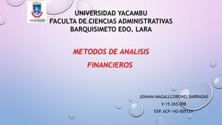 UNIVERSIDAD YACAMBU
FACULTA DE CIENCIAS ADMINISTRATIVAS
BARQUISIMETO EDO. LARA
JOHANA MAGALI CORONEL BARRADAS
V-15.265.098
EXP. ACP-142-00512V
METODOS DE ANALISIS
FINANCIEROS
 
