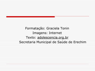 Formatação: Graciela Tonin Imagens: Internet Texto:  adolescencia.org.br Secretaria Municipal de Saúde de Erechim 