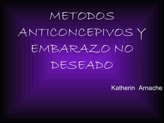METODOS ANTICONCEPIVOS Y EMBARAZO NO DESEADO Katherin  Arnache 