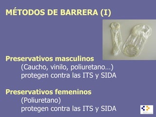 MÉTODOS DE BARRERA (I) Preservativos masculinos (Caucho, vinilo, poliuretano…) protegen contra las ITS y SIDA Preservativos femeninos (Poliuretano) protegen contra las ITS y SIDA 