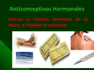 Anticonceptivos Hormonales Alteran la función hormonal de la mujer, e impiden la ovulación. 