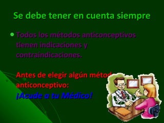 Se debe tener en cuenta siempre Todos los métodos anticonceptivos tienen indicaciones y contraindicaciones. Antes de elegir algún método anticonceptivo: ¡Acude a tu Médico! 