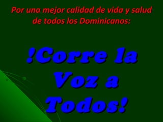 Por una mejor calidad de vida y salud de todos los Dominicanos: !Corre la Voz a Todos! 