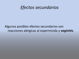 Efectos secundarios
Algunos posibles efectos secundarios son
reacciones alérgicas al espermicida y vaginitis.
 