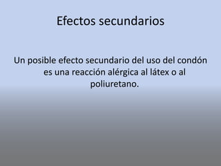 Efectos secundarios
Un posible efecto secundario del uso del condón
es una reacción alérgica al látex o al
poliuretano.
 